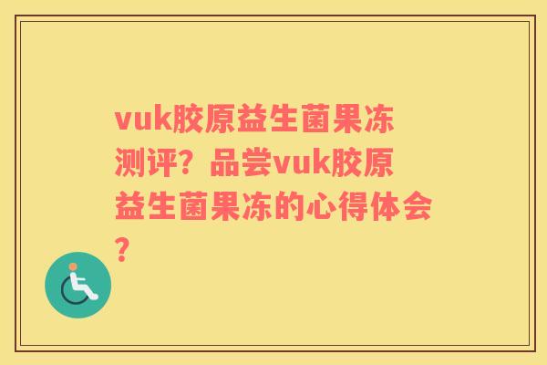 vuk胶原益生菌果冻测评？品尝vuk胶原益生菌果冻的心得体会？