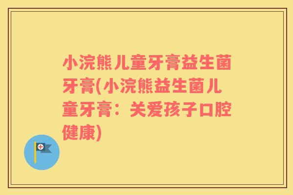 小浣熊儿童牙膏益生菌牙膏(小浣熊益生菌儿童牙膏：关爱孩子口腔健康)
