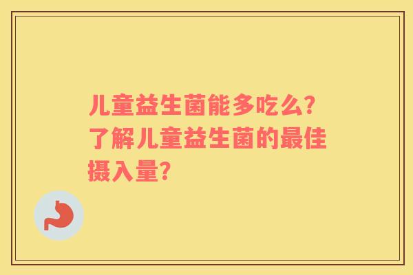 儿童益生菌能多吃么？了解儿童益生菌的最佳摄入量？