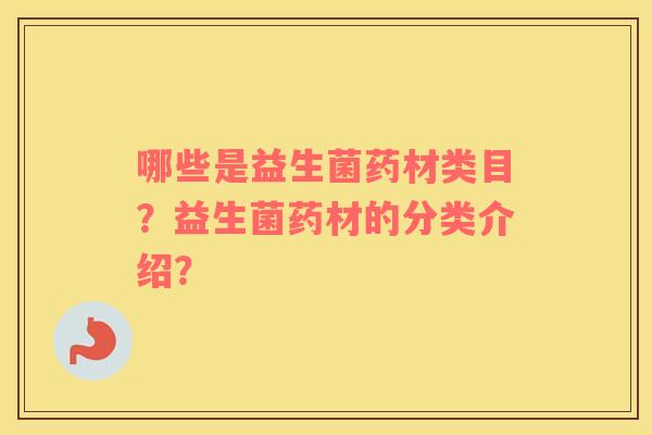 哪些是益生菌药材类目？益生菌药材的分类介绍？