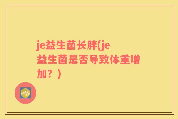 je益生菌长胖(je益生菌是否导致体重增加？)