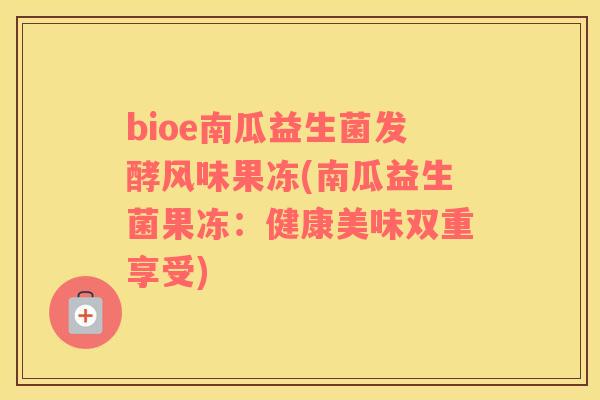 bioe南瓜益生菌发酵风味果冻(南瓜益生菌果冻：健康美味双重享受)