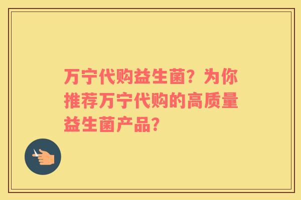 万宁代购益生菌?为你推荐万宁代购的高质量益生菌产品? 万宁代购益生菌?为你推荐万宁代购的高质量益生菌产品?