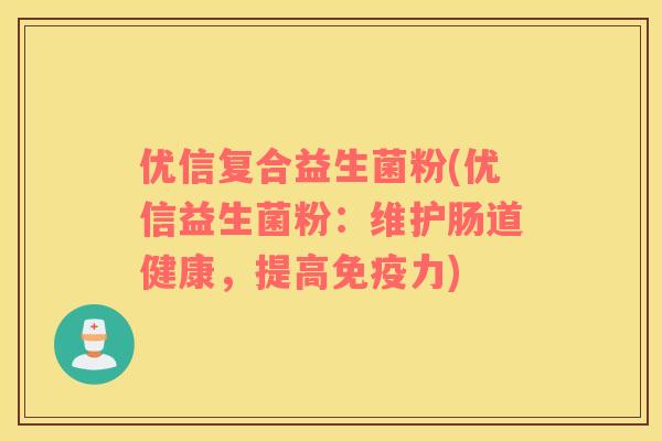 优信复合益生菌粉(优信益生菌粉：维护肠道健康，提高免疫力)