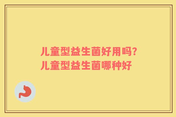 儿童型益生菌好用吗？儿童型益生菌哪种好