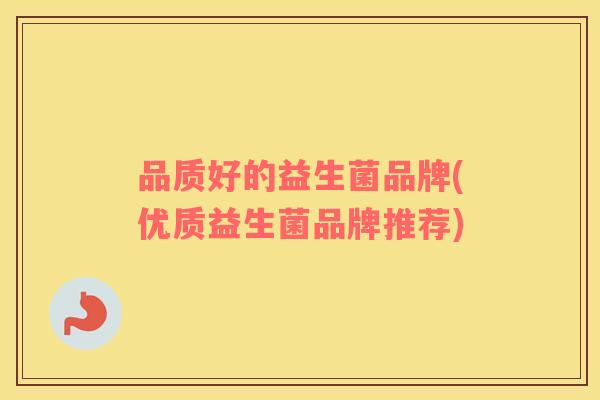 品质好的益生菌品牌(优质益生菌品牌推荐)