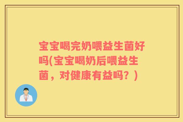 宝宝喝完奶喂益生菌好吗(宝宝喝奶后喂益生菌，对健康有益吗？)