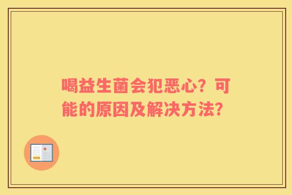 喝益生菌会犯恶心？可能的原因及解决方法？
