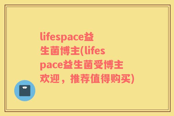 lifespace益生菌博主(lifespace益生菌受博主欢迎,推荐值得购买) lifespace益生菌博主(lifespace益生菌受博主欢迎,推荐值得购买)