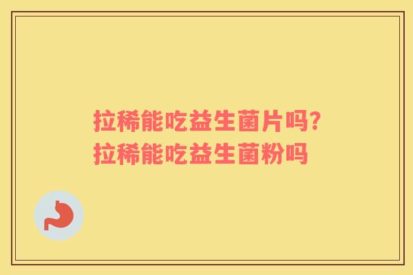 拉稀能吃益生菌片吗？拉稀能吃益生菌粉吗