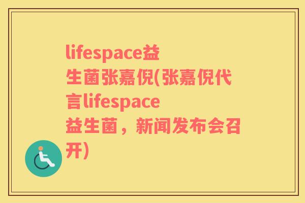 lifespace益生菌张嘉倪(张嘉倪代言lifespace益生菌，新闻发布会召开)