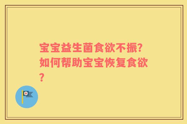 宝宝益生菌食欲不振？如何帮助宝宝恢复食欲？