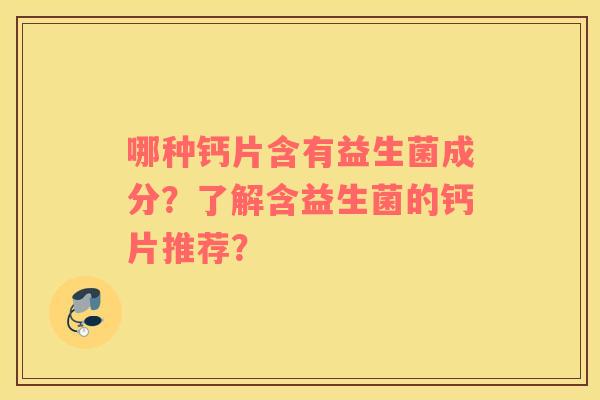 哪种钙片含有益生菌成分？了解含益生菌的钙片推荐？