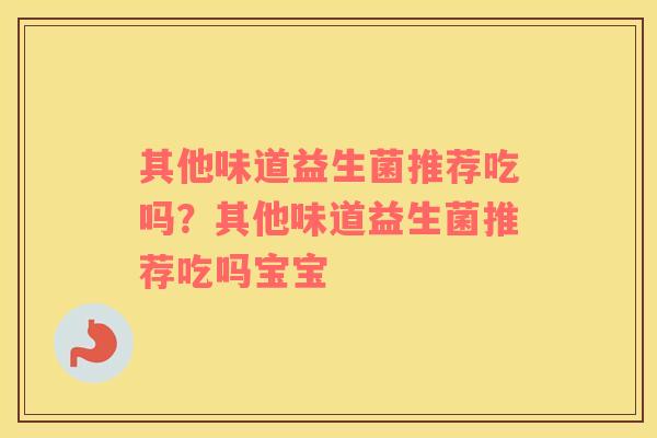 其他味道益生菌推荐吃吗？其他味道益生菌推荐吃吗宝宝