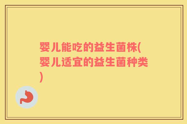 婴儿能吃的益生菌株(婴儿适宜的益生菌种类)