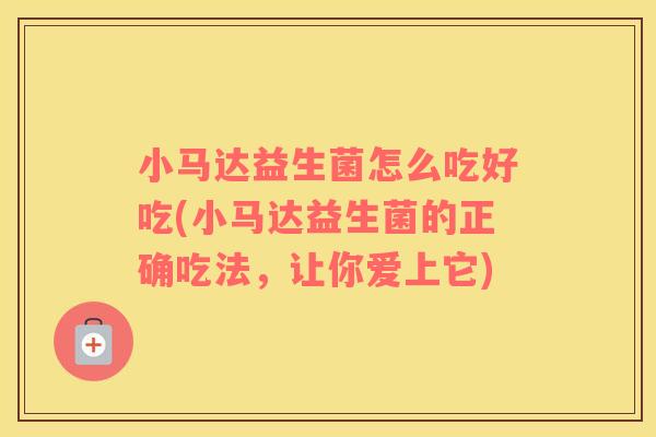 小马达益生菌怎么吃好吃(小马达益生菌的正确吃法，让你爱上它)