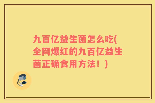 九百亿益生菌怎么吃(全网爆红的九百亿益生菌正确食用方法！)