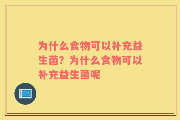 为什么食物可以补充益生菌?为什么食物可以补充益生菌呢 为什么食物可以补充益生菌?为什么食物可以补充益生菌呢