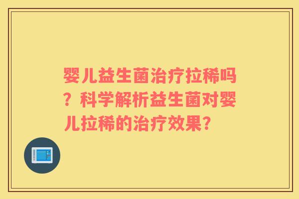 婴儿益生菌治疗拉稀吗？科学解析益生菌对婴儿拉稀的治疗效果？