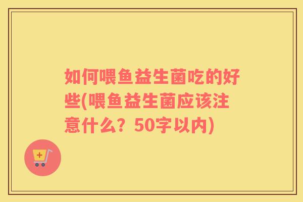 如何喂鱼益生菌吃的好些(喂鱼益生菌应该注意什么？