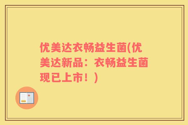 优美达衣畅益生菌(优美达新品：衣畅益生菌现已上市！)