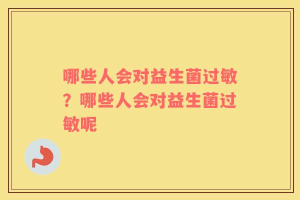 哪些人会对益生菌过敏？哪些人会对益生菌过敏呢