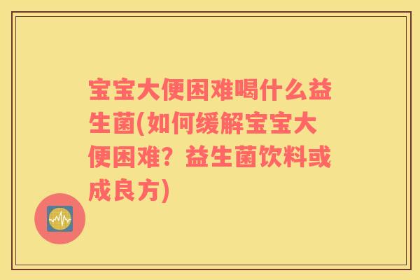 宝宝大便困难喝什么益生菌(如何缓解宝宝大便困难？益生菌饮料或成良方)