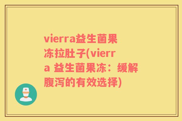 vierra益生菌果冻拉肚子(vierra 益生菌果冻：缓解腹泻的有效选择)