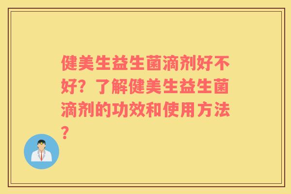 健美生益生菌滴剂好不好？了解健美生益生菌滴剂的功效和使用方法？