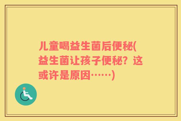 儿童喝益生菌后便秘(益生菌让孩子便秘？这或许是原因……)
