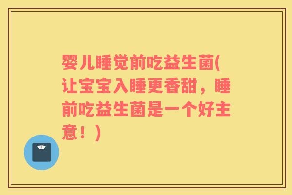 婴儿睡觉前吃益生菌(让宝宝入睡更香甜，睡前吃益生菌是一个好主意！)