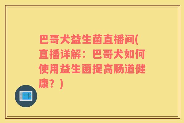 巴哥犬益生菌直播间(直播详解:巴哥犬如何使用益生菌提高肠道健康?) 巴哥犬益生菌直播间(直播详解:巴哥犬如何使用益生菌提高肠道健康?)