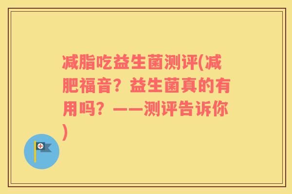 减脂吃益生菌测评(减肥福音？益生菌真的有用吗？——测评告诉你)