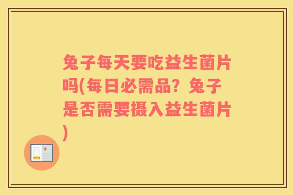兔子每天要吃益生菌片吗(每日必需品？兔子是否需要摄入益生菌片)