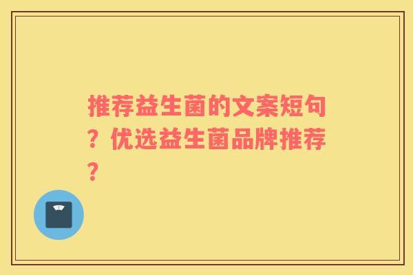 推荐益生菌的文案短句？优选益生菌品牌推荐？