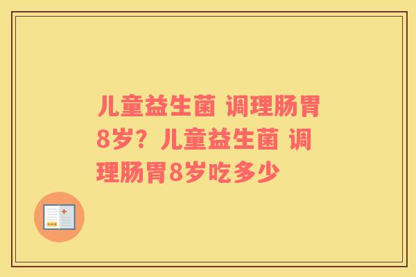 儿童益生菌 调理肠胃8岁？儿童益生菌 调理肠胃8岁吃多少