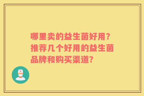 哪里卖的益生菌好用？推荐几个好用的益生菌品牌和购买渠道？