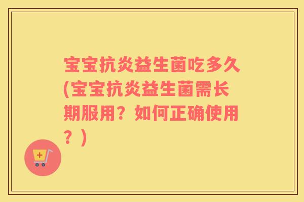 宝宝益生菌吃多久(宝宝益生菌需长期服用?如何正确使用?) 宝宝益生菌吃多久(宝宝益生菌需长期服用?如何正确使用?)