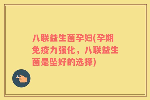 八联益生菌孕妇(孕期力强化，八联益生菌是坠好的选择)