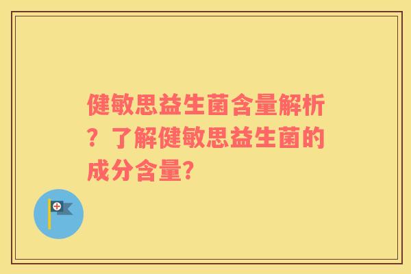 健敏思益生菌含量解析？了解健敏思益生菌的成分含量？