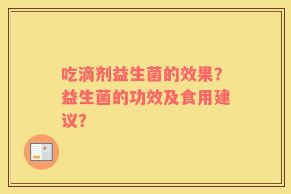 吃滴剂益生菌的效果?益生菌的功效及食用建议? 吃滴剂益生菌的效果?益生菌的功效及食用建议?