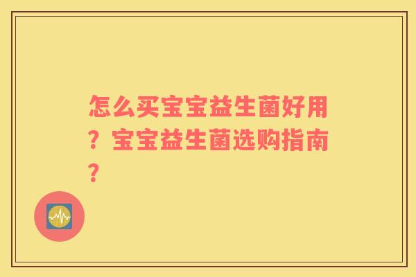 怎么买宝宝益生菌好用？宝宝益生菌选购指南？