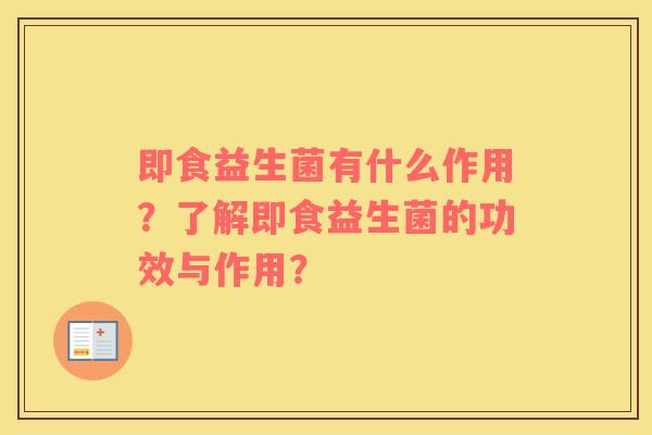 即食益生菌有什么作用？了解即食益生菌的功效与作用？