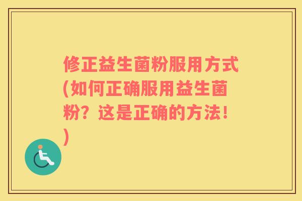 修正益生菌粉服用方式(如何正确服用益生菌粉？这是正确的方法！)