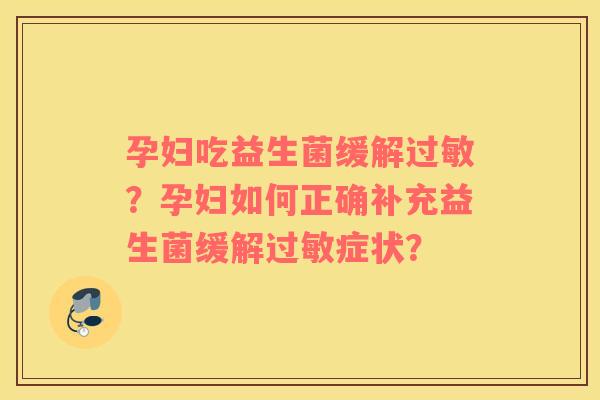孕妇吃益生菌缓解过敏？孕妇如何正确补充益生菌缓解过敏症状？