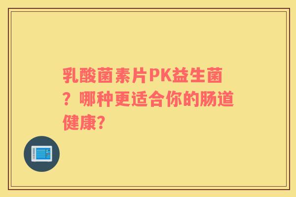 乳酸菌素片PK益生菌？哪种更适合你的肠道健康？