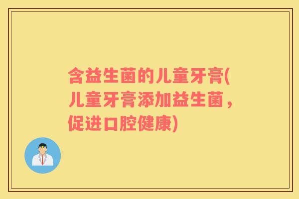 含益生菌的儿童牙膏(儿童牙膏添加益生菌，促进口腔健康)
