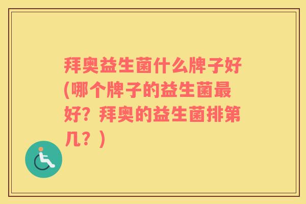 拜奥益生菌什么牌子好(哪个牌子的益生菌最好？拜奥的益生菌排第几？)
