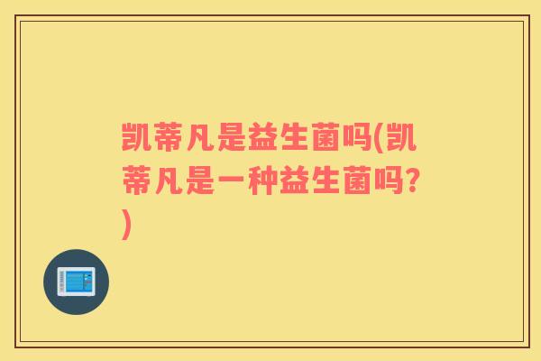 凯蒂凡是益生菌吗(凯蒂凡是一种益生菌吗？)