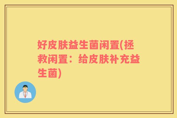 好皮肤益生菌闲置(拯救闲置：给皮肤补充益生菌)